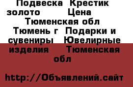 Подвеска. Крестик. золото 585. › Цена ­ 5 900 - Тюменская обл., Тюмень г. Подарки и сувениры » Ювелирные изделия   . Тюменская обл.